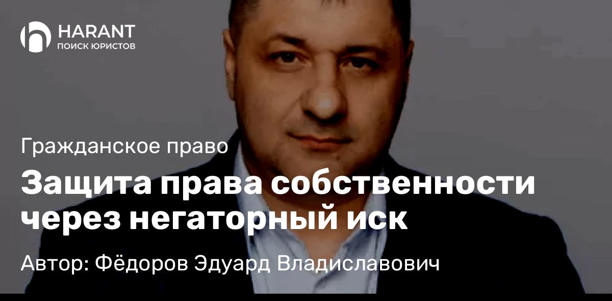 Адвокат Фёдоров Эдуард Владиславович объясняет: Защита права собственности через негаторный иск