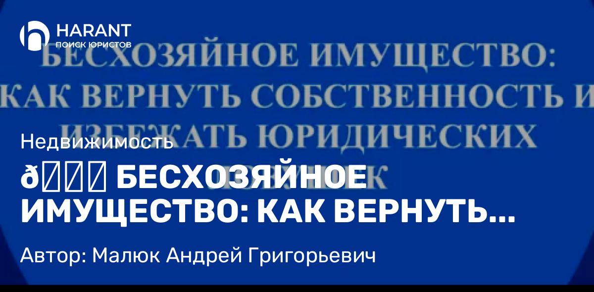 Юрист Малюк Андрей Григорьевич объясняет: 📑 БЕСХОЗЯЙНОЕ ИМУЩЕСТВО: КАК ВЕРНУТЬ СОБСТВЕННОСТЬ И ИЗБЕЖАТЬ ЮРИДИЧЕСКИХ ЛОВУШЕК