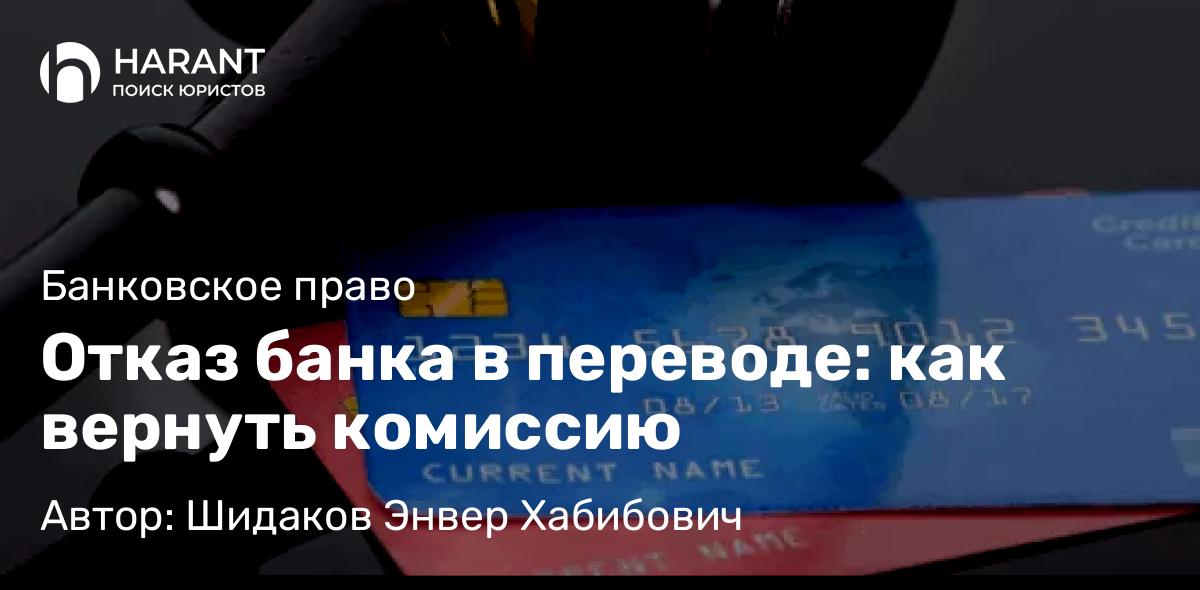 Адвокат Шидаков Энвер Хабибович объясняет: Отказ банка в переводе: как вернуть комиссию