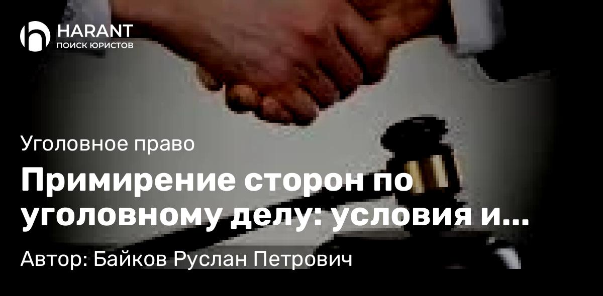 Адвокат Байков Руслан Петрович объясняет: Примирение сторон по уголовному делу: условия и правовые последствия