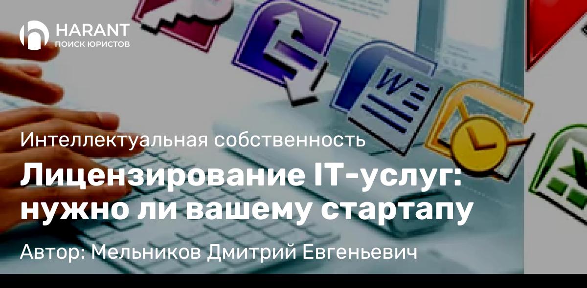 Адвокат Мельников Дмитрий Евгеньевич объясняет: Лицензирование IT-услуг: нужно ли вашему стартапу