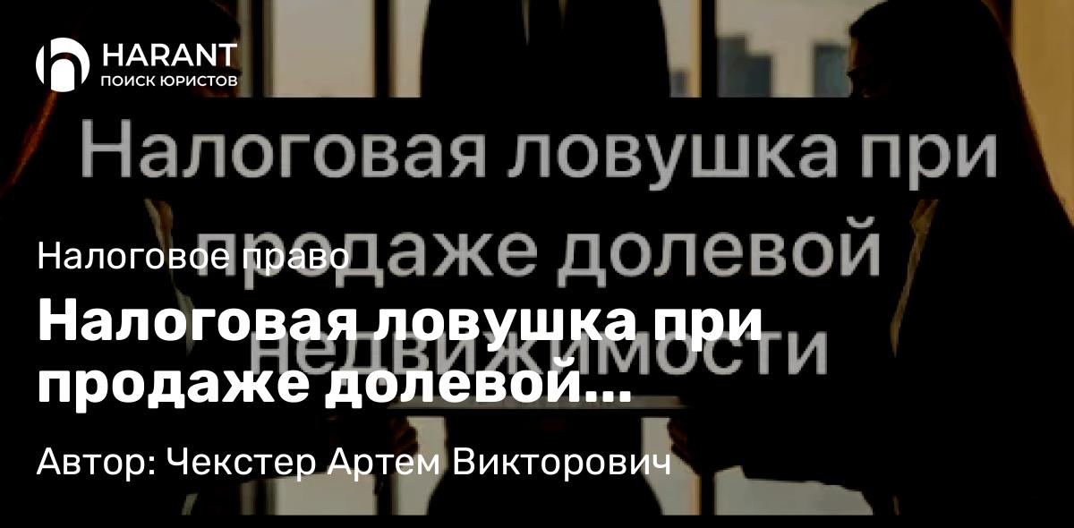 Адвокат Чекстер Артем Викторович объясняет: Налоговая ловушка при продаже долевой недвижимости: как не переплатить