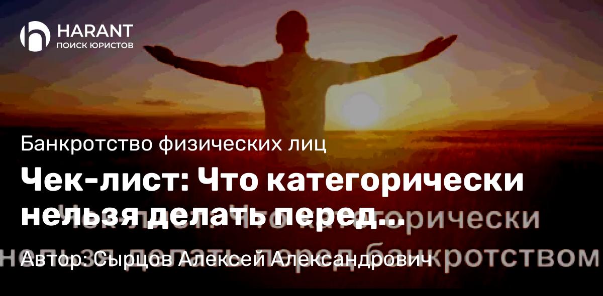 Юрист Сырцов Алексей Александрович объясняет: Чек-лист: Что категорически нельзя делать перед банкротством