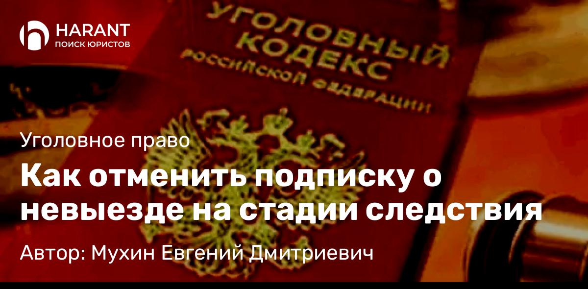 Адвокат Мухин Евгений Дмитриевич объясняет: Как отменить подписку о невыезде на стадии следствия