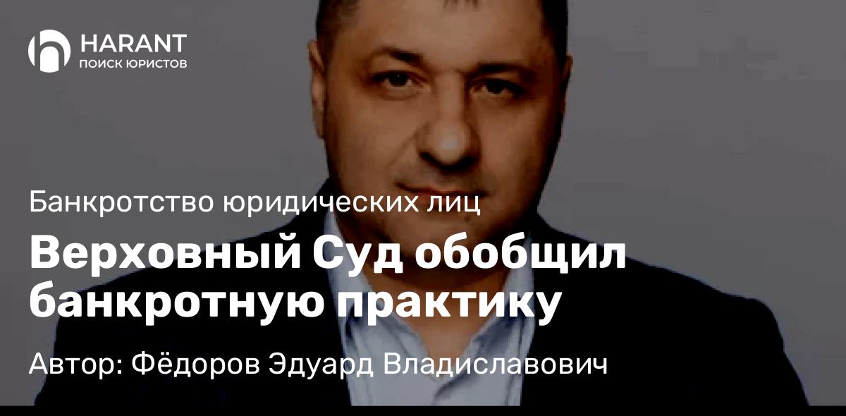 Адвокат Фёдоров Эдуард Владиславович объясняет: Верховный Суд обобщил банкротную практику