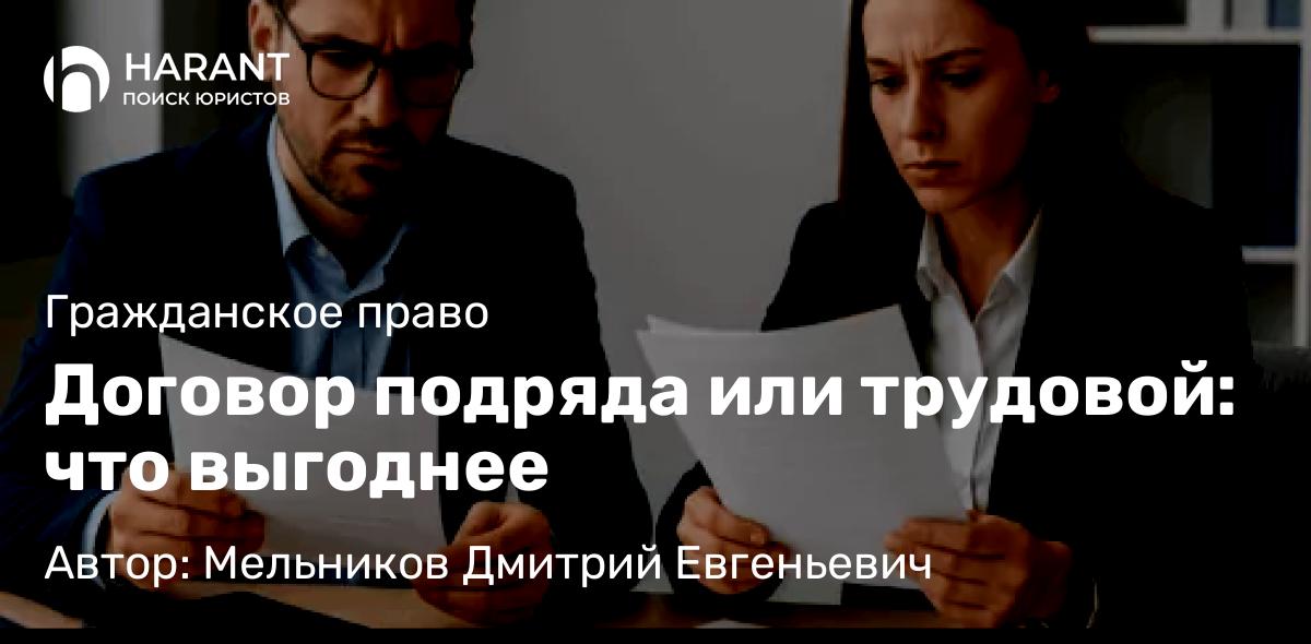 Адвокат Мельников Дмитрий Евгеньевич объясняет: Договор подряда или трудовой: что выгоднее