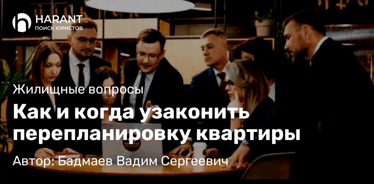 Юрист Бадмаев Вадим Сергеевич объясняет: Как и когда узаконить перепланировку квартиры