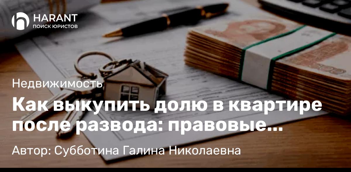 Юрист Субботина Галина Николаевна объясняет: Как выкупить долю в квартире после развода: правовые механизмы и судебная практика