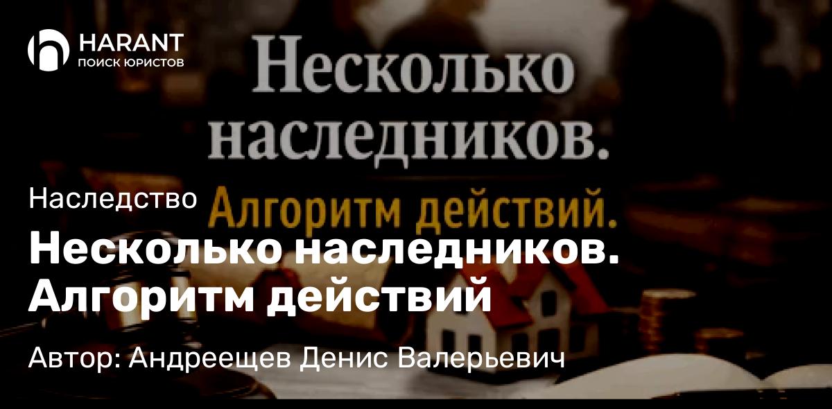 Адвокат Андреещев Денис Валерьевич объясняет: Несколько наследников. Алгоритм действий