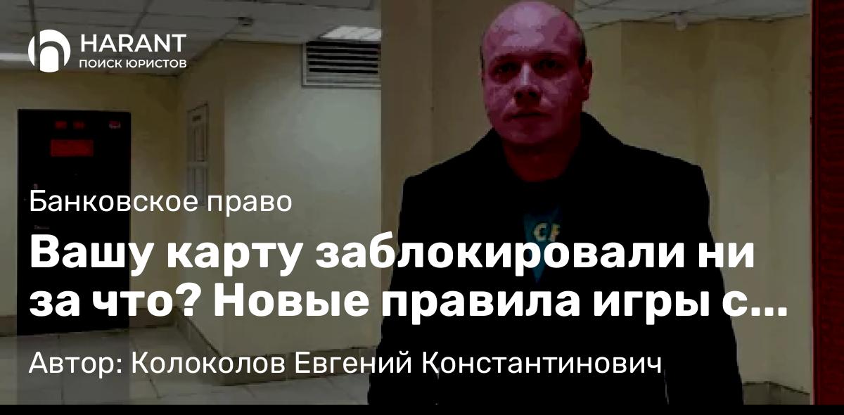 Юрист Колоколов Евгений Константинович объясняет: Вашу карту заблокировали ни за что? Новые правила игры с банками по закону 161-ФЗ