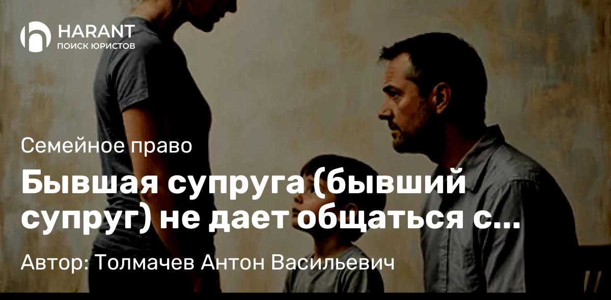 Юрист Толмачев Антон Васильевич объясняет: Бывшая супруга (бывший супруг) не дает общаться с ребенком: что делать