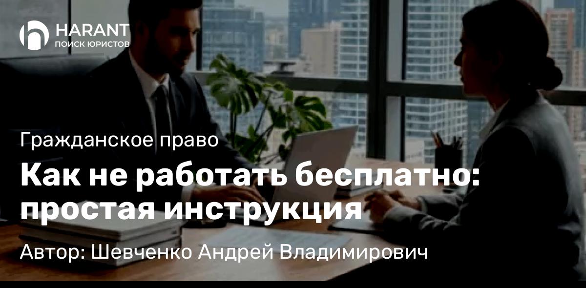 Адвокат Шевченко Андрей Владимирович объясняет: Как не работать бесплатно: простая инструкция