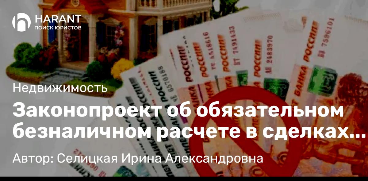 Юрист Селицкая Ирина Александровна объясняет: Законопроект об обязательном безналичном расчете в сделках с недвижимость. Строго под присмотром