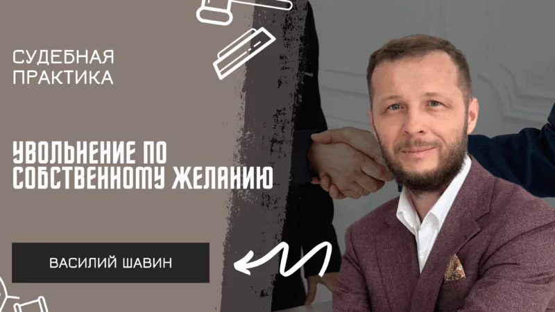 Адвокат Шавин Василий Анатольевич объясняет: Увольнение по собственному желанию