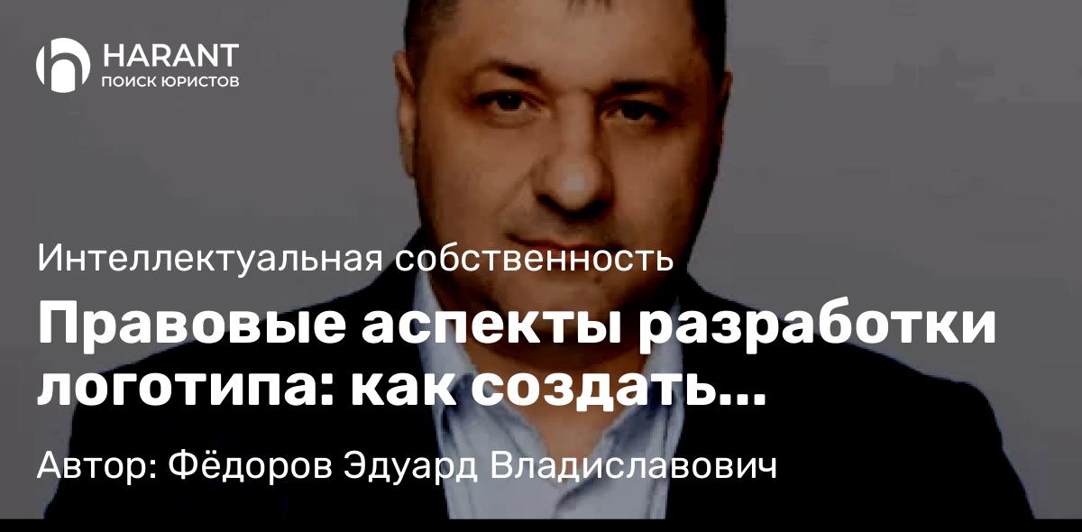 Адвокат Фёдоров Эдуард Владиславович объясняет: Правовые аспекты разработки логотипа: как создать обозначение, не нарушив закон