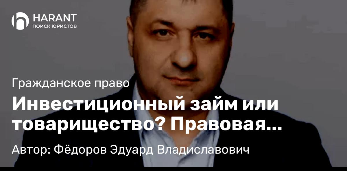 Адвокат Фёдоров Эдуард Владиславович объясняет: Инвестиционный займ или товарищество? Правовая природа смешанных договоров в свете практики ВС РФ