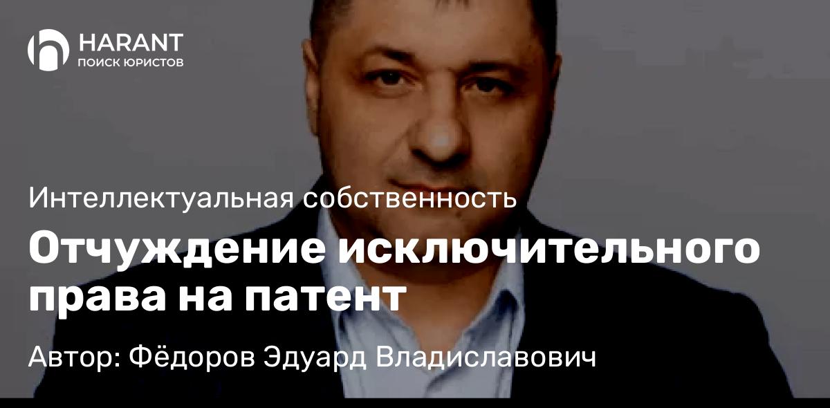 Адвокат Фёдоров Эдуард Владиславович объясняет: Отчуждение исключительного права на патент