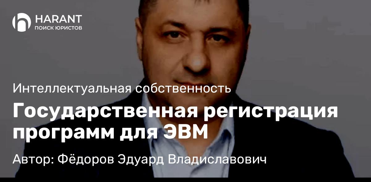 Адвокат Фёдоров Эдуард Владиславович объясняет: Государственная регистрация программ для ЭВМ