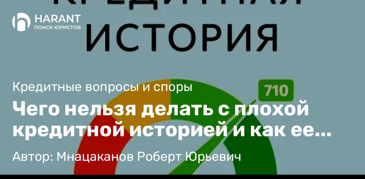 Юрист Мнацаканов Роберт Юрьевич объясняет: Чего нельзя делать с плохой кредитной историей и как ее исправить
