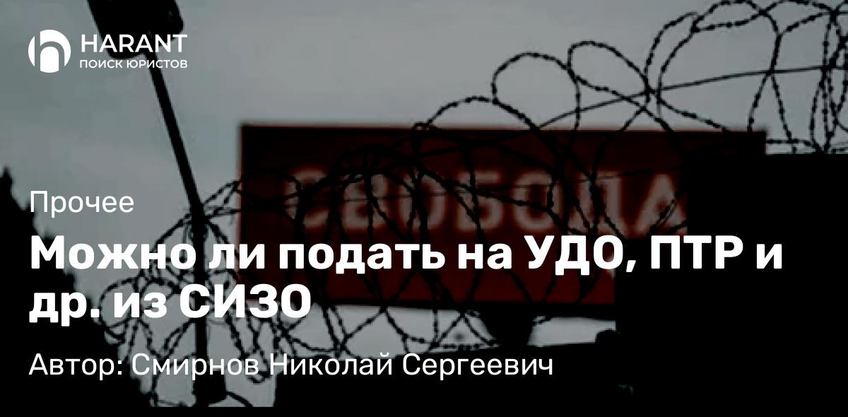 Юрист Смирнов Николай Сергеевич объясняет: Можно ли подать на УДО, ПТР и др. из СИЗО