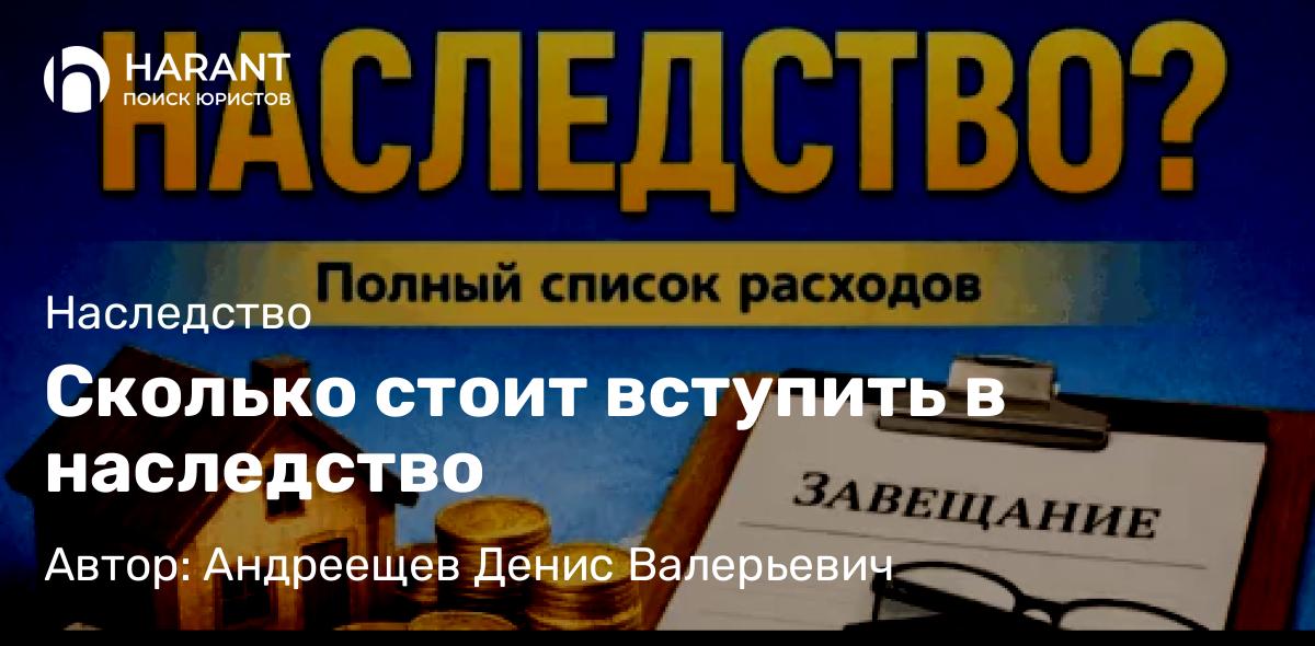 Адвокат Андреещев Денис Валерьевич объясняет: Сколько стоит вступить в наследство