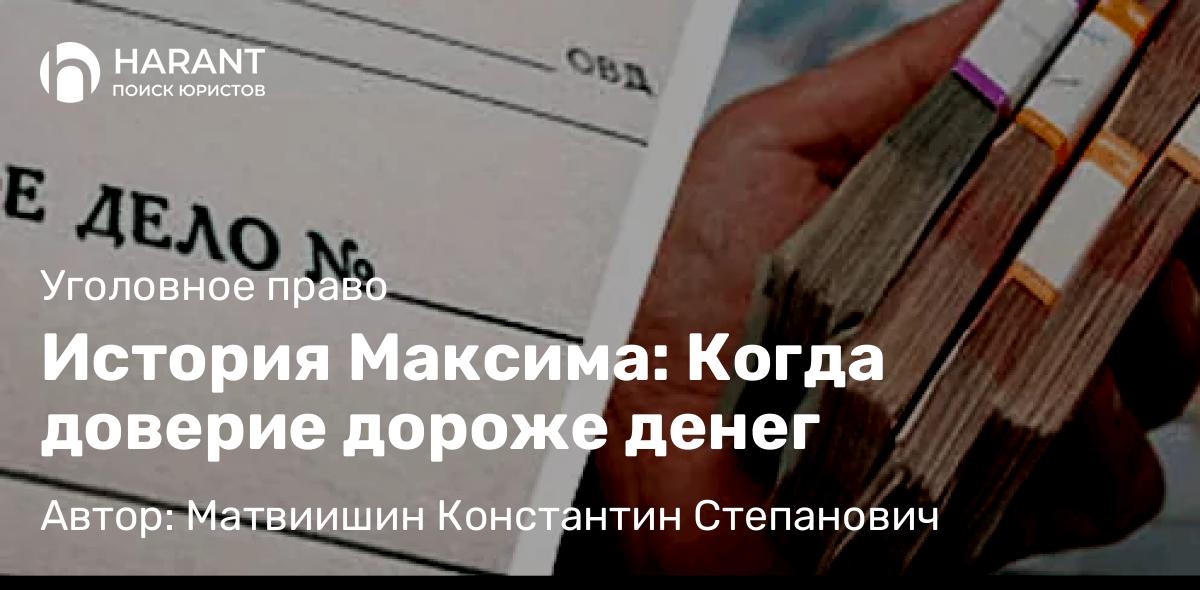 Адвокат Матвиишин Константин Степанович объясняет: История Максима: Когда доверие дороже денег