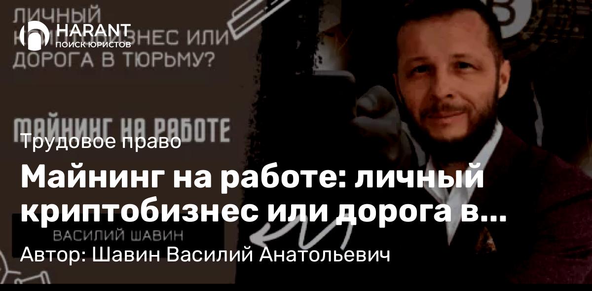 Адвокат Шавин Василий Анатольевич объясняет: Майнинг на работе: личный криптобизнес или дорога в тюрьму