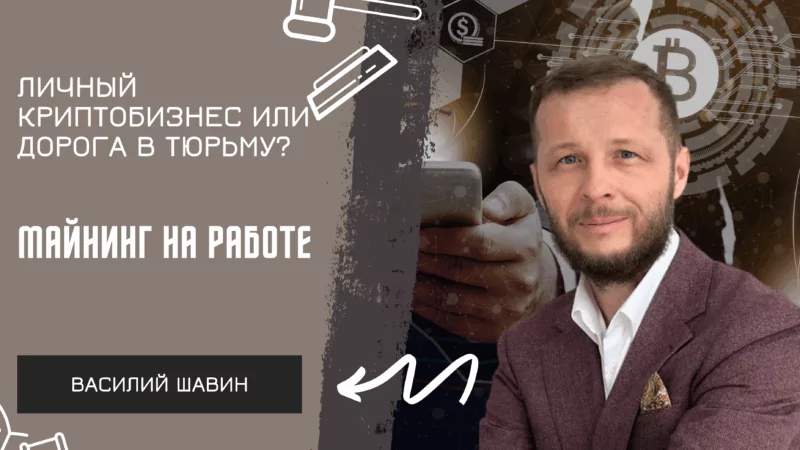 Адвокат Шавин Василий Анатольевич объясняет: Майнинг на работе: личный криптобизнес или дорога в тюрьму