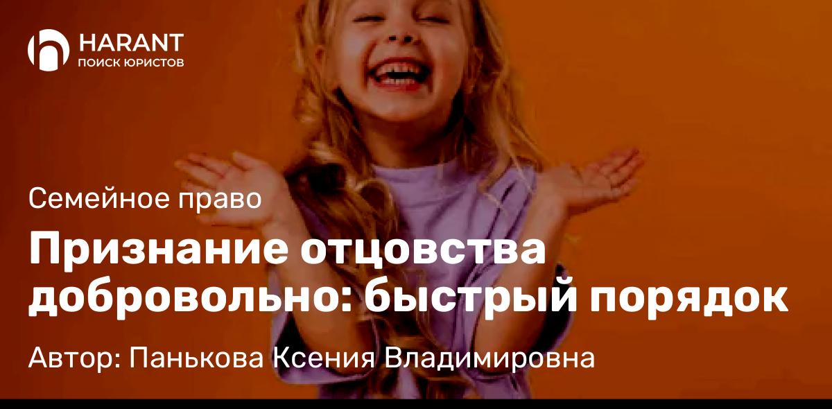 Юрист Панькова Ксения Владимировна объясняет: Признание отцовства добровольно: быстрый порядок