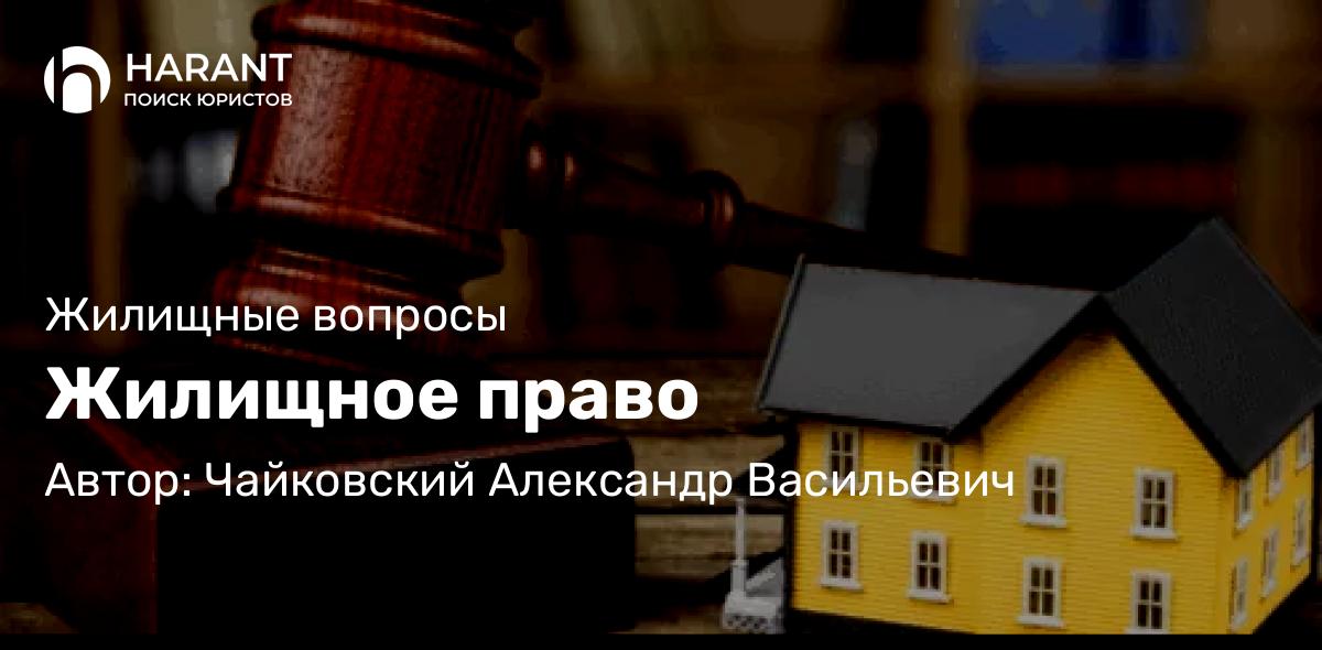 Юрист Чайковский Александр Васильевич объясняет: Жилищное право