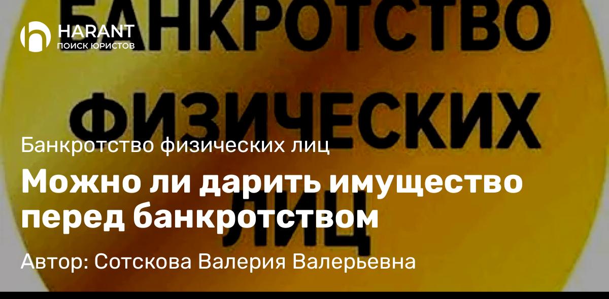 Юрист Сотскова Валерия Валерьевна объясняет: Можно ли дарить имущество перед банкротством