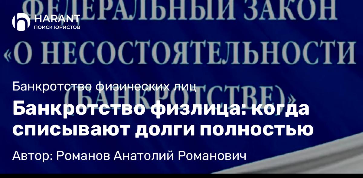 Юрист Романов Анатолий Романович объясняет: Банкротство физлица: когда списывают долги полностью