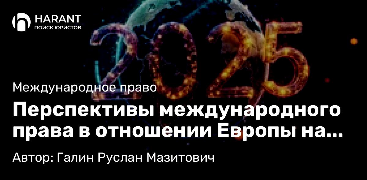 Юрист Галин Руслан Мазитович объясняет: Перспективы международного права в отношении Европы на 2026 год