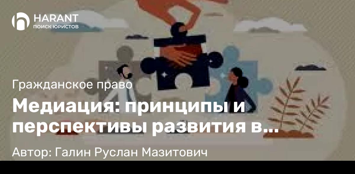 Юрист Галин Руслан Мазитович объясняет: Медиация: принципы и перспективы развития в России