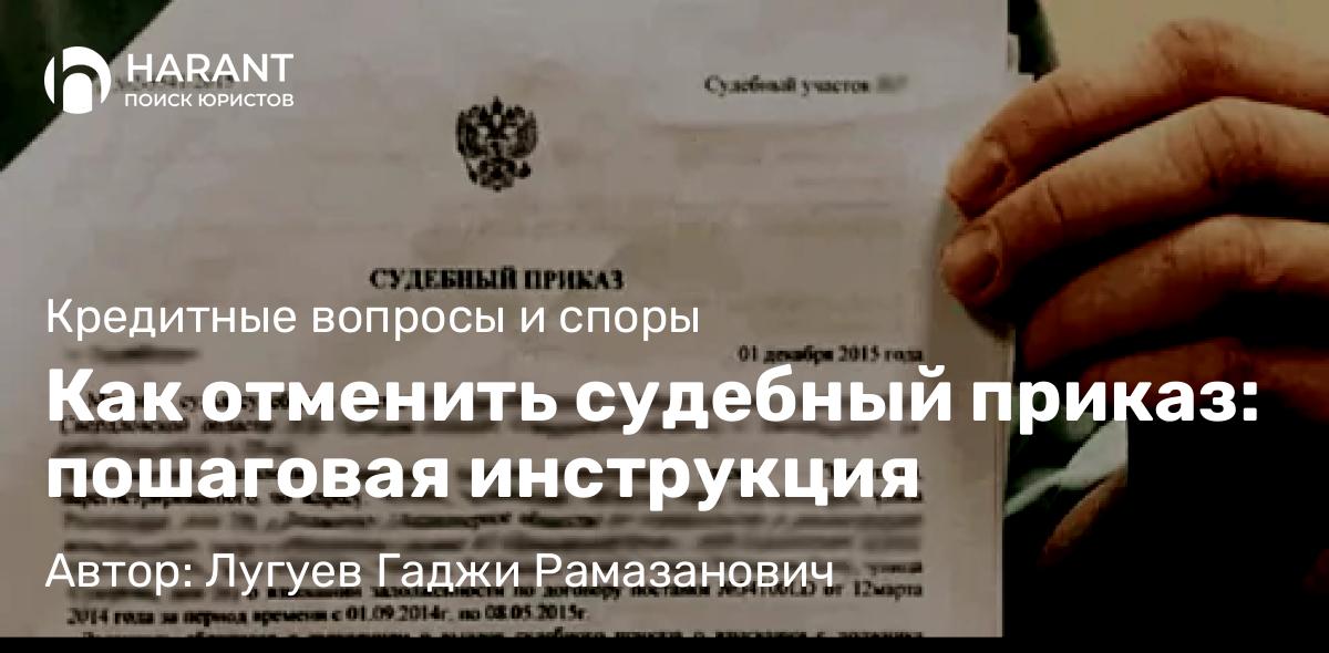 Юрист Лугуев Гаджи Рамазанович объясняет: Как отменить судебный приказ: пошаговая инструкция