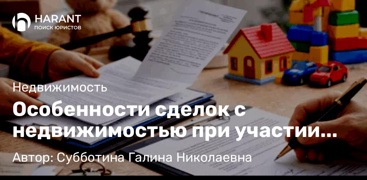Юрист Субботина Галина Николаевна объясняет: Особенности сделок с недвижимостью при участии несовершеннолетних