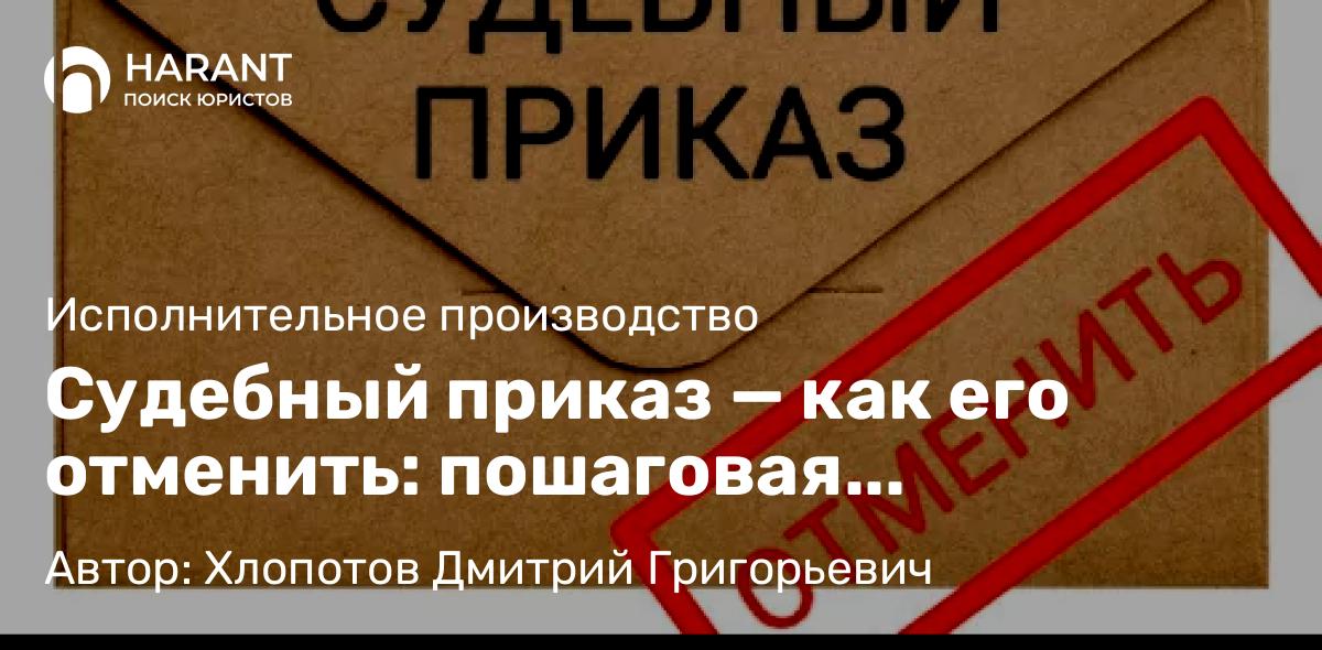Юрист Хлопотов Дмитрий Григорьевич объясняет: Судебный приказ — как его отменить: пошаговая инструкция