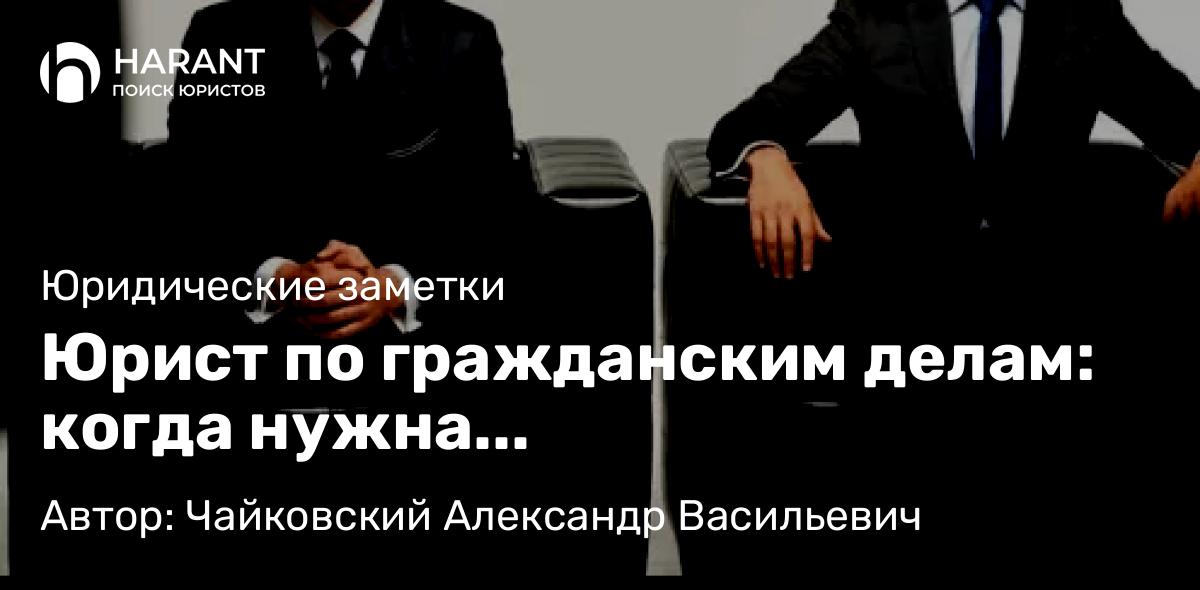Юрист Чайковский Александр Васильевич объясняет: Юрист по гражданским делам: когда нужна профессиональная защита