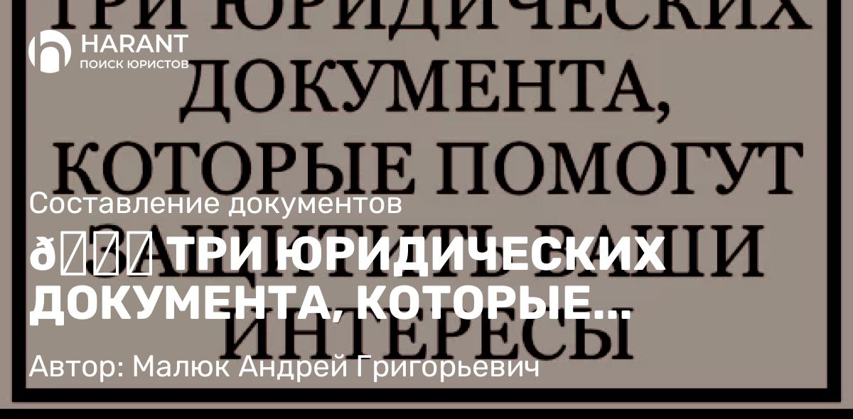 Юрист Малюк Андрей Григорьевич объясняет: 📑 ТРИ ЮРИДИЧЕСКИХ ДОКУМЕНТА, КОТОРЫЕ ПОМОГУТ ЗАЩИТИТЬ ВАШИ ИНТЕРЕСЫ