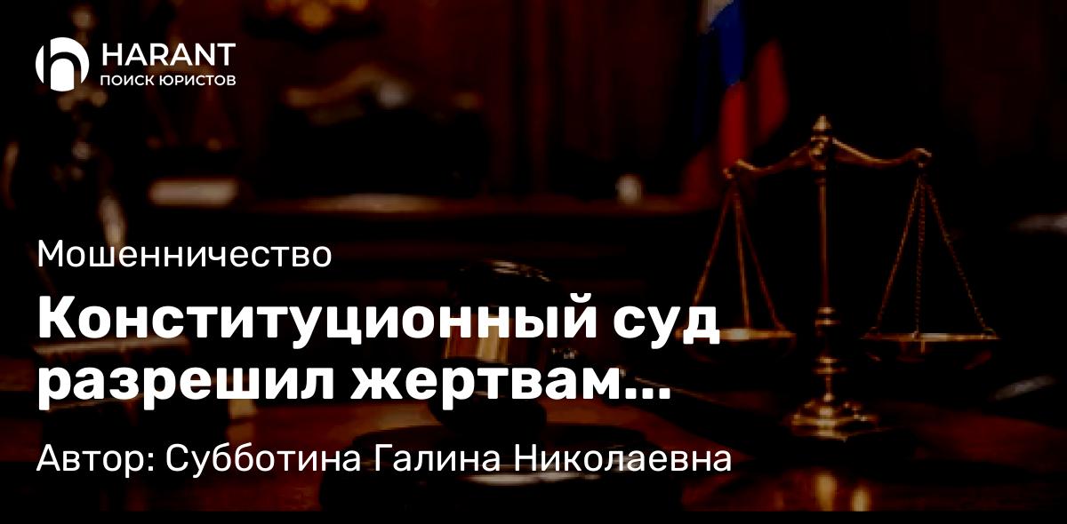 Юрист Субботина Галина Николаевна объясняет: Конституционный суд разрешил жертвам мошенничества подавать иски по месту своего жительства