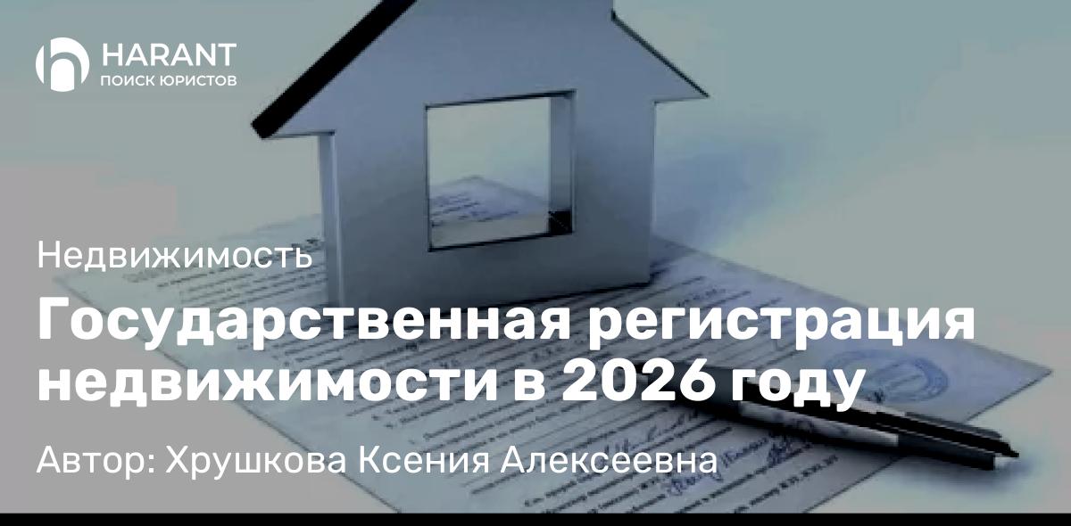 Юрист Хрушкова Ксения Алексеевна объясняет: Государственная регистрация недвижимости в 2026 году