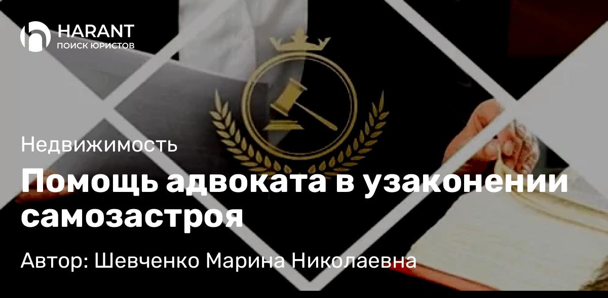 Адвокат Шевченко Марина Николаевна объясняет: Помощь адвоката в узаконении самозастроя