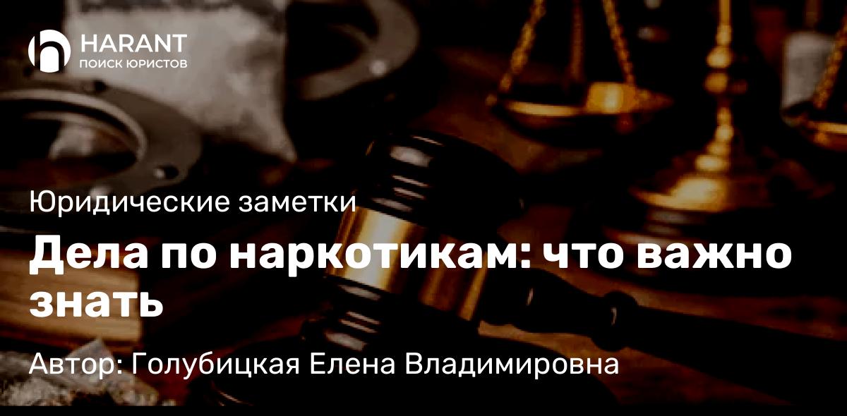 Адвокат Голубицкая Елена Владимировна объясняет: Дела по наркотикам: что важно знать