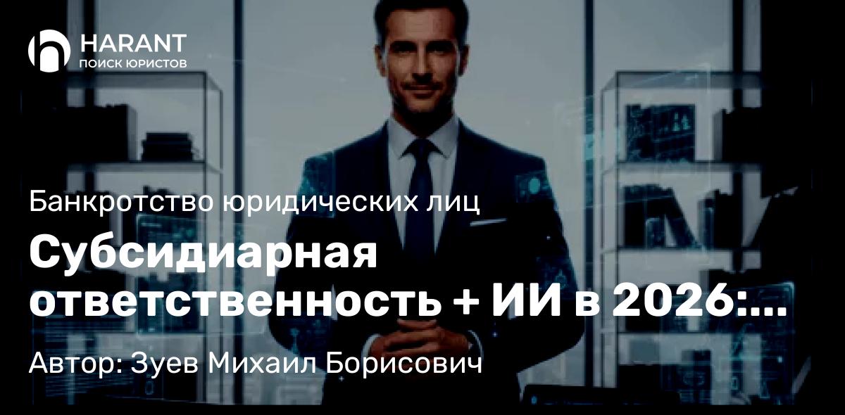 Юрист Зуев Михаил Борисович объясняет: Субсидиарная ответственность + ИИ в 2026: зачем юристу системный промпт (и почему это важно для вас)