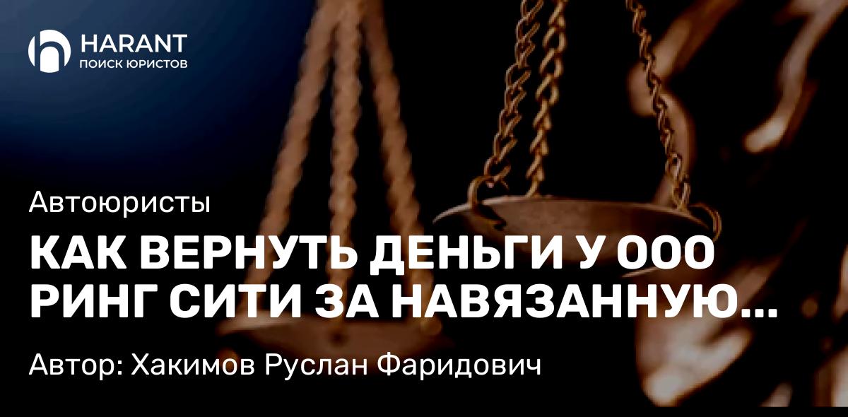 Юрист Хакимов Руслан Фаридович объясняет: КАК ВЕРНУТЬ ДЕНЬГИ У ООО РИНГ СИТИ ЗА НАВЯЗАННУЮ НЕЗАВИСИМУЮ ГАРАНТИЮ