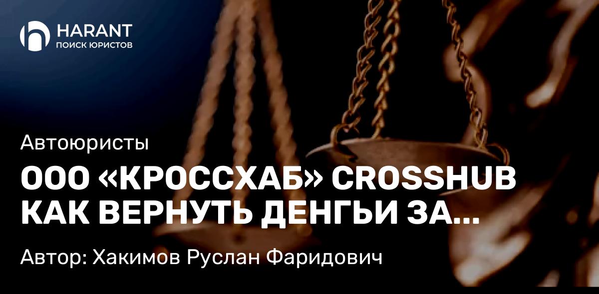 Юрист Хакимов Руслан Фаридович объясняет: ООО «КРОССХАБ» CROSSHUB КАК ВЕРНУТЬ ДЕНГЬИ ЗА СЕРТИФИКАТ «ПОМОЩЬ РЯДОМ»: ПРАКТИЧЕСКОЕ РУКОВОДСТВО