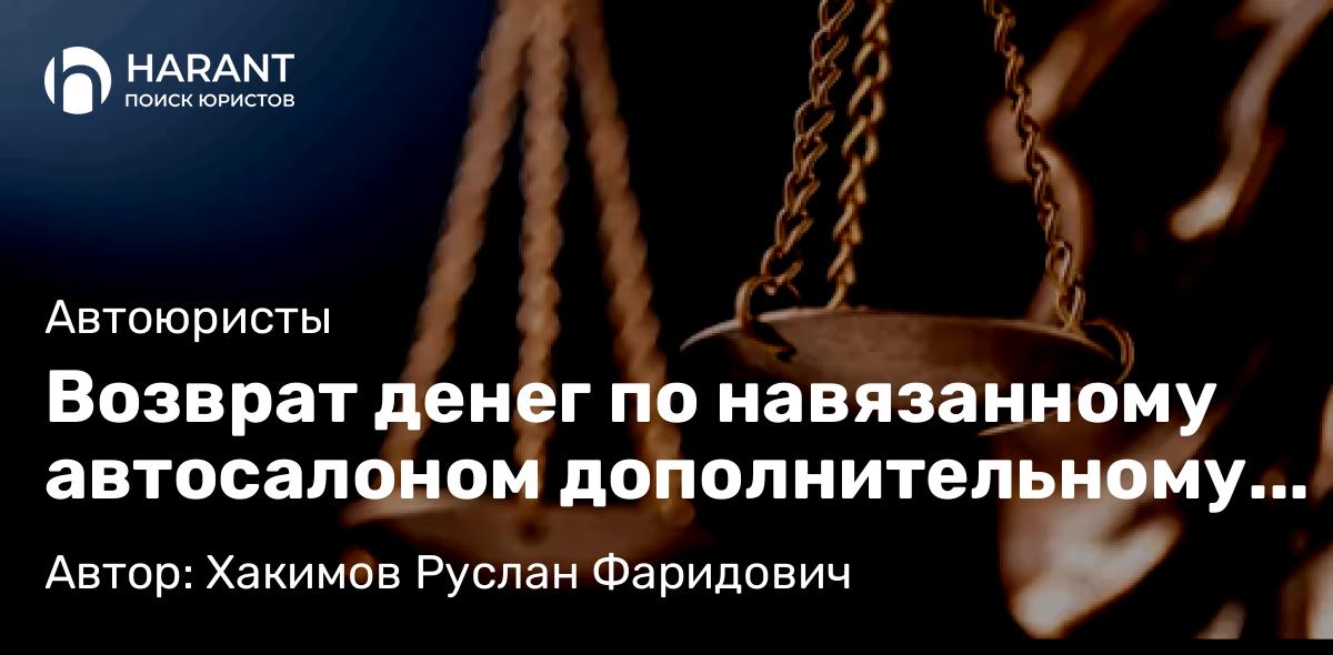Юрист Хакимов Руслан Фаридович объясняет: Возврат денег по навязанному автосалоном дополнительному договору ООО «АУРА-АВТО»: судебное дело