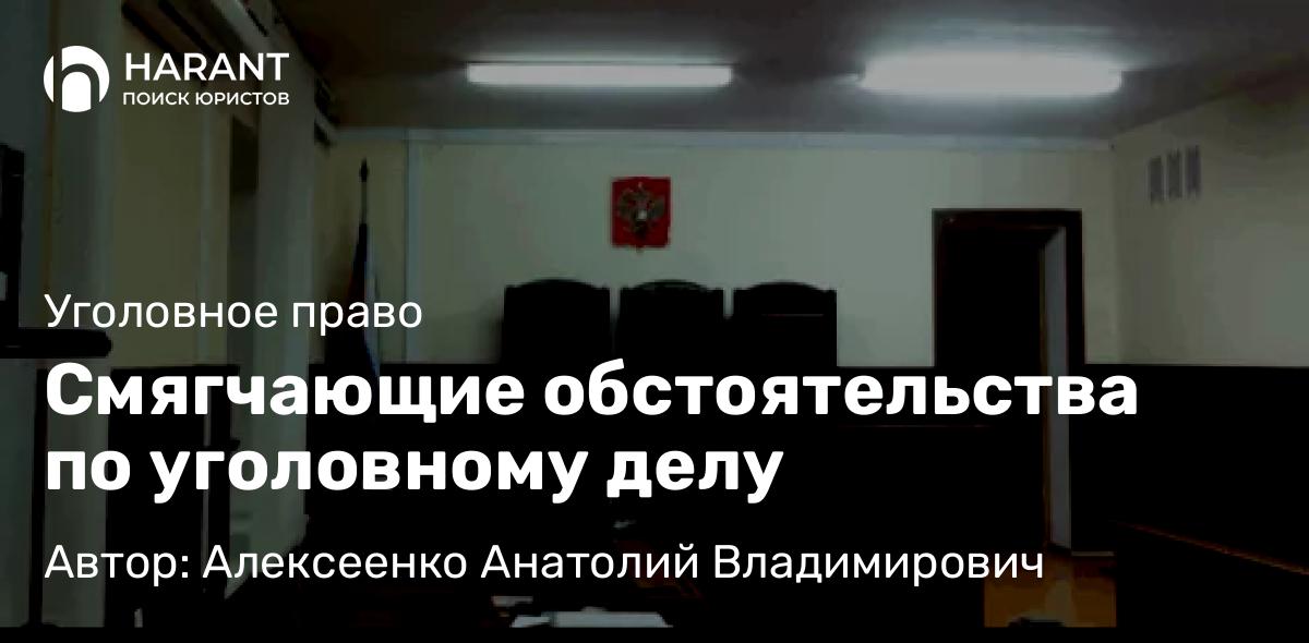 Адвокат Алексеенко Анатолий Владимирович объясняет: Смягчающие обстоятельства по уголовному делу