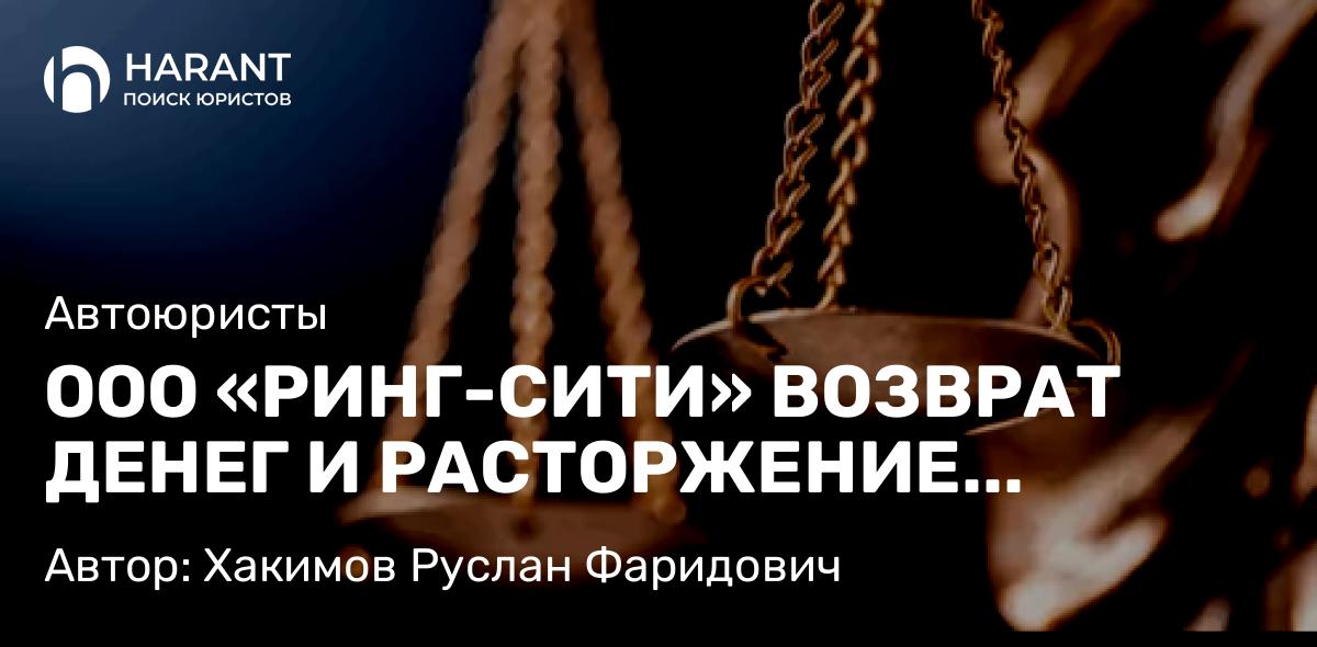 Юрист Хакимов Руслан Фаридович объясняет: ООО «РИНГ-СИТИ» ВОЗВРАТ ДЕНЕГ И РАСТОРЖЕНИЕ ДОГОВОРА. СУДЕБНОЕ ДЕЛО № 2-2-55/2025