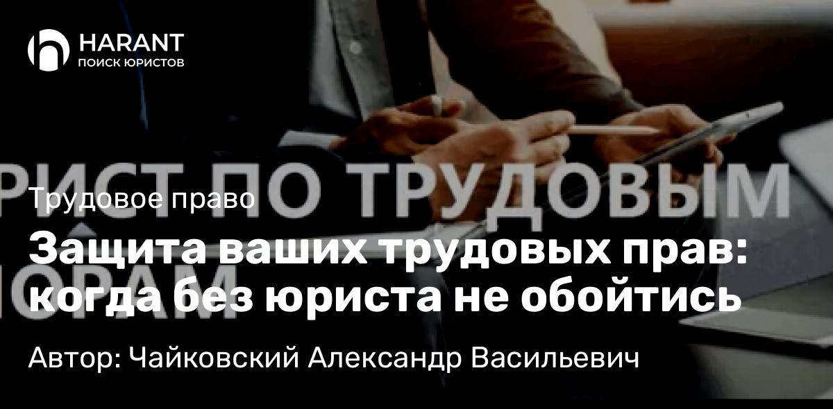 Юрист Чайковский Александр Васильевич объясняет: Защита ваших трудовых прав: когда без юриста не обойтись